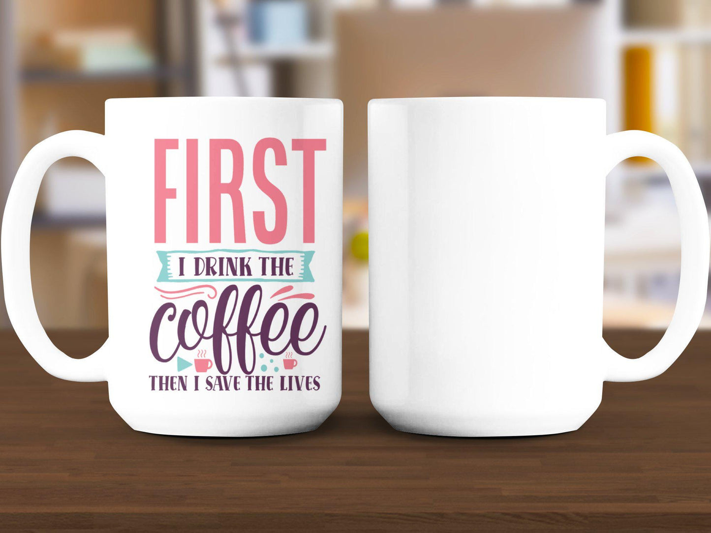 First I Drink The Coffee Then I Save The Lives Mug, Funny Coffee Mug, Motivational Mug, Inspirational Quote Mug, Gift For Coffee Lovers