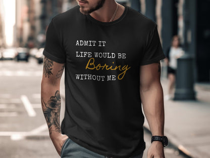 Admit It Life Would Be Boring Without Me Funny T-Shirt for Humor Lovers