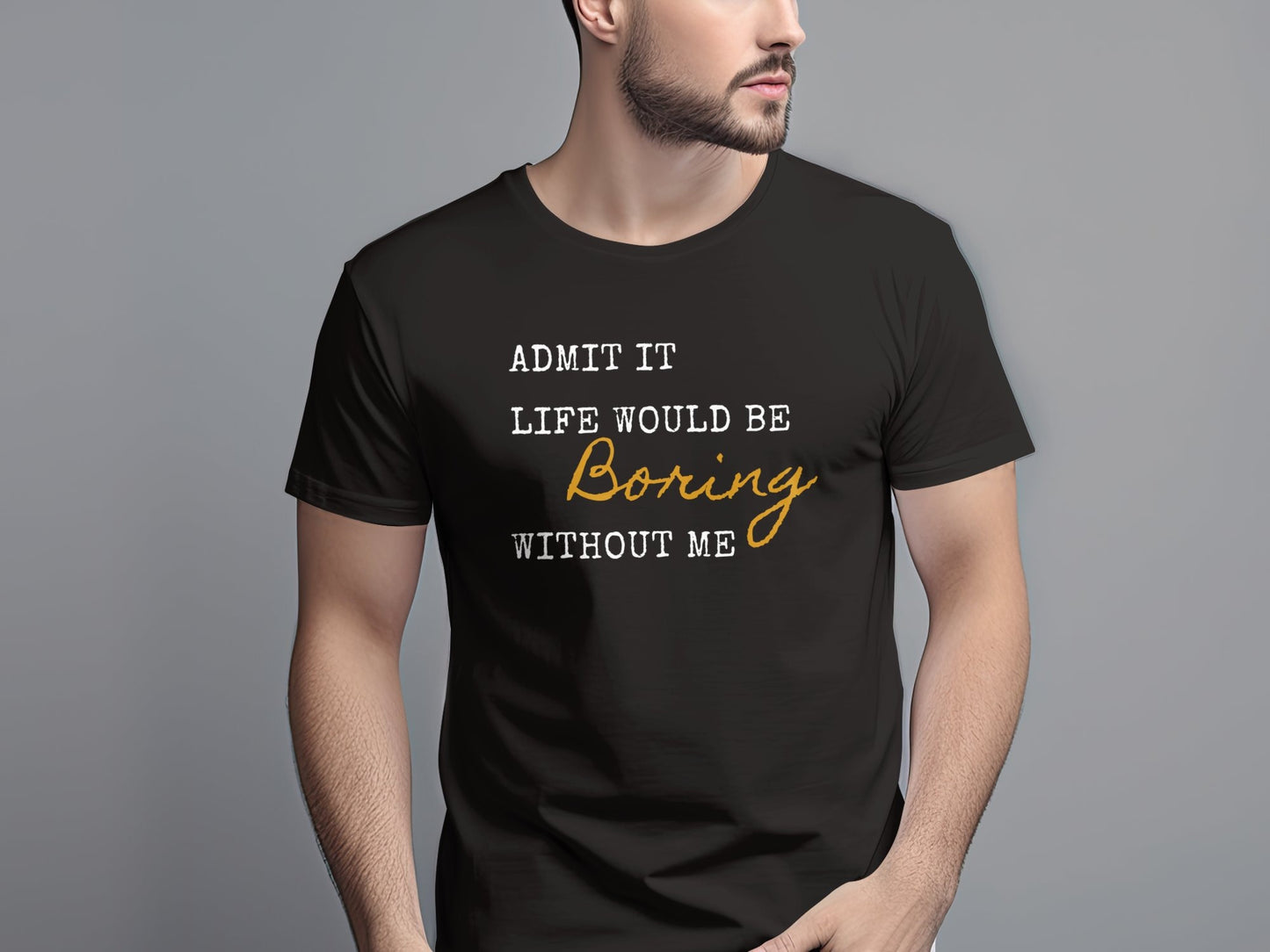 Admit It Life Would Be Boring Without Me Funny T-Shirt for Humor Lovers