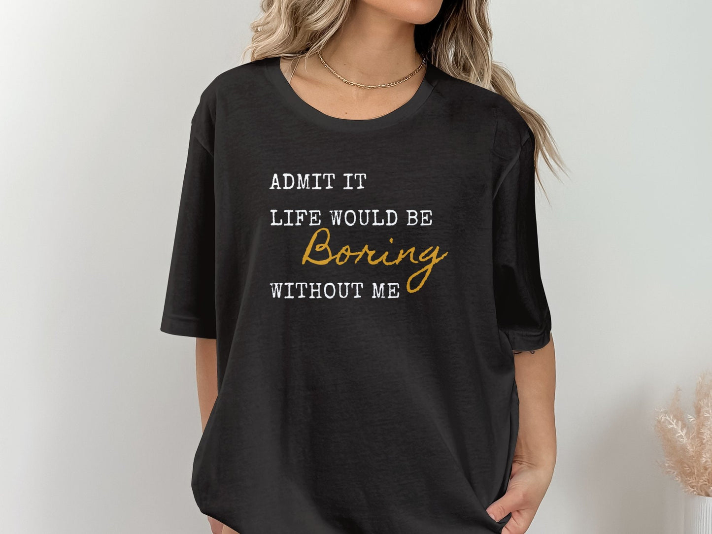 Admit It Life Would Be Boring Without Me Funny T-Shirt for Humor Lovers