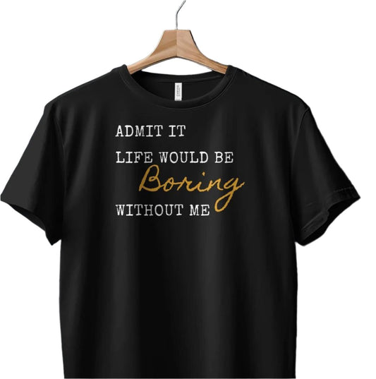 Admit It Life Would Be Boring Without Me Funny T-Shirt for Humor Lovers