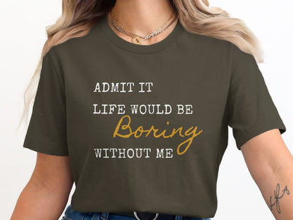 Admit It Life Would Be Boring Without Me Funny T-Shirt for Humor Lovers