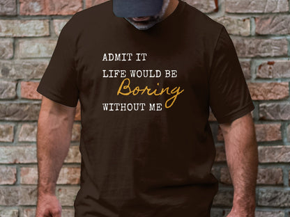 Admit It Life Would Be Boring Without Me Funny T-Shirt for Humor Lovers