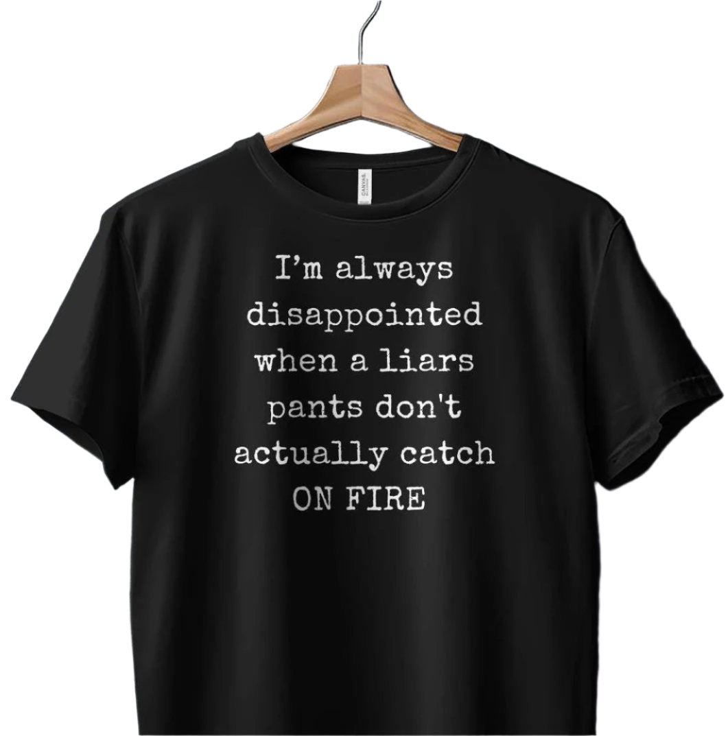 Funny T-Shirt. I'm Always Disappointed When A Liars Pants Don't Actually Catch ON FIRE Gift Idea