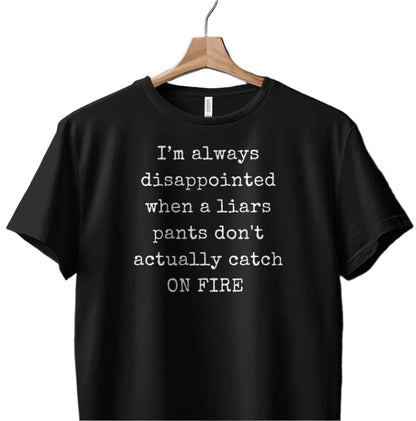 Funny T-Shirt. I'm Always Disappointed When A Liars Pants Don't Actually Catch ON FIRE Gift Idea
