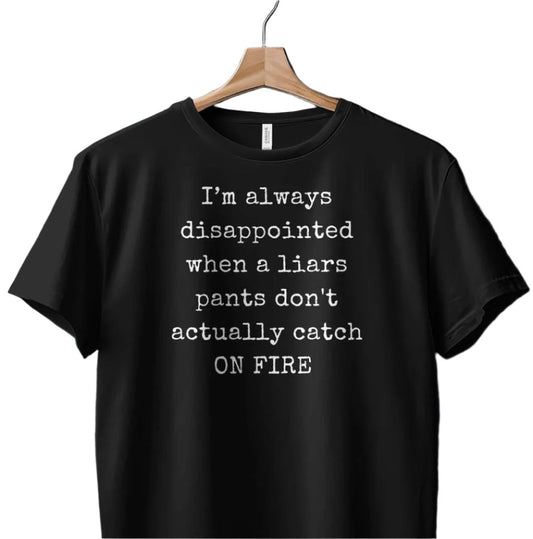 Funny T-Shirt. I'm Always Disappointed When A Liars Pants Don't Actually Catch ON FIRE Gift Idea