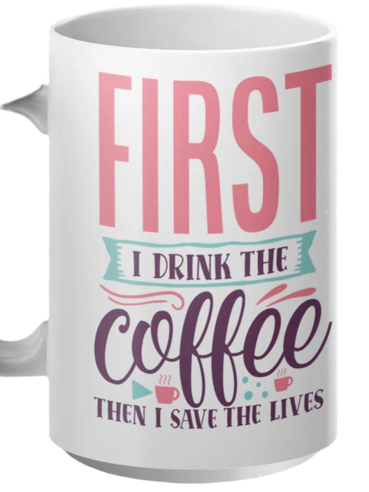 First I Drink The Coffee Then I Save The Lives Mug, Funny Coffee Mug, Motivational Mug, Inspirational Quote Mug, Gift For Coffee Lovers